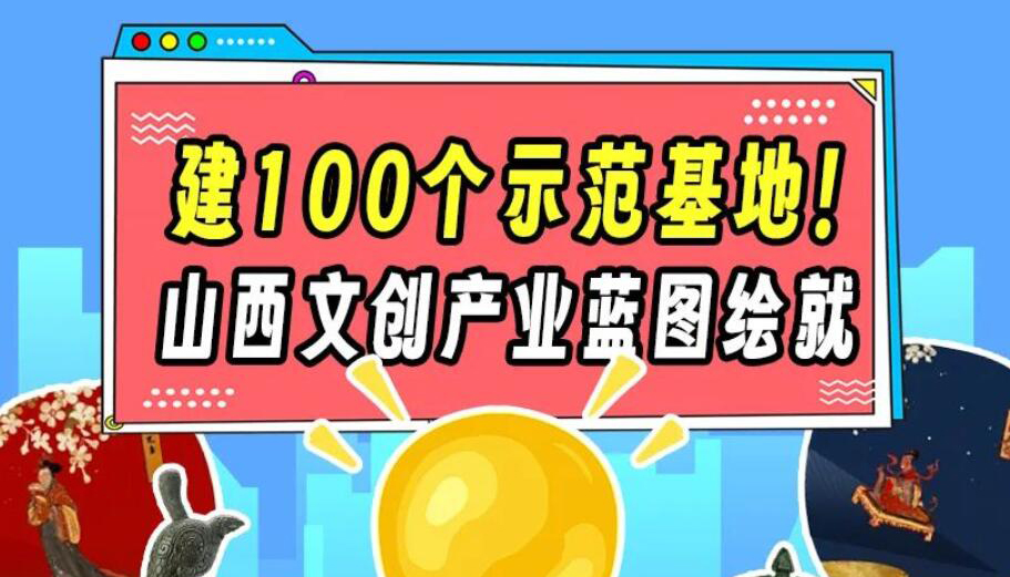 【圖解】建100個(gè)示范基地！山西文創(chuàng)產(chǎn)業(yè)藍(lán)圖繪就