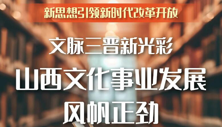 【圖解】文脈三晉新光彩 山西文化事業(yè)風(fēng)帆正勁